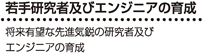 若手研究者及びエンジニアの育成 - 将来有望な先進気鋭の研究者及びエンジニアの育成